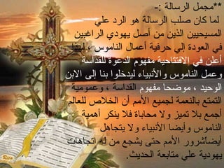 **مجمل الرسالة :- 
لما كان صلب الرسالة هو الرد علي 
المسيحيين الذين من أصل يهودي الراغبين 
في العودة إلي حرفية أعمال الناموس ، لهذا 
أعلن في الفتتاحية مفهوم الدعوة للقداسة 
وعمل الناموس والنببياء ليدخلوا بننا إلى البنن 
الوحيد ، موضحا مفهوم القداسة ، وعمومية 
التمتع بنالنعمة لجميع المم أن الخلص  للعالم 
أجمع بنل تميز ول محابناة فل ينكر أهمية 
الناموس وأيضا النببياء ول يتجاهل 
أيضاًششررور المم حتى يشجع من له اتجاهات 
يهودية علي متابنعة الحديث. 
 