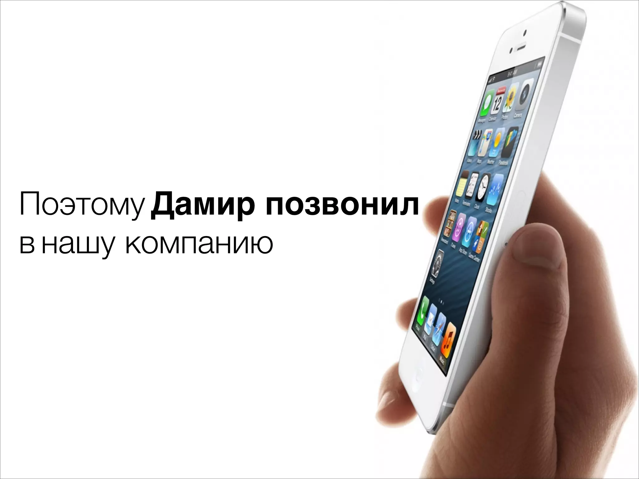 Поэтому Дамир позвонил 
в нашу компанию 
 