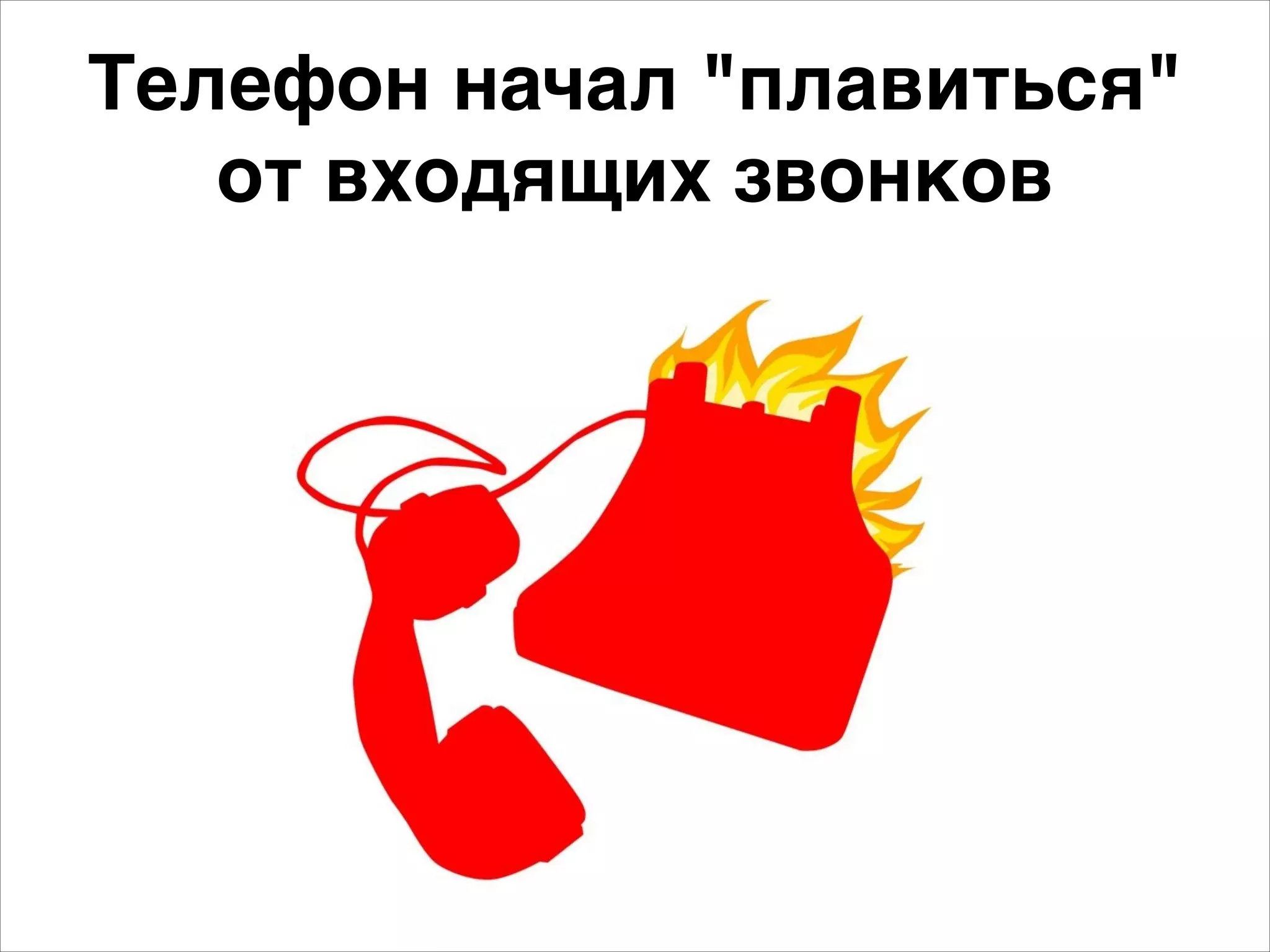 Телефон начал "плавиться" E 
от входящих звонков 
 