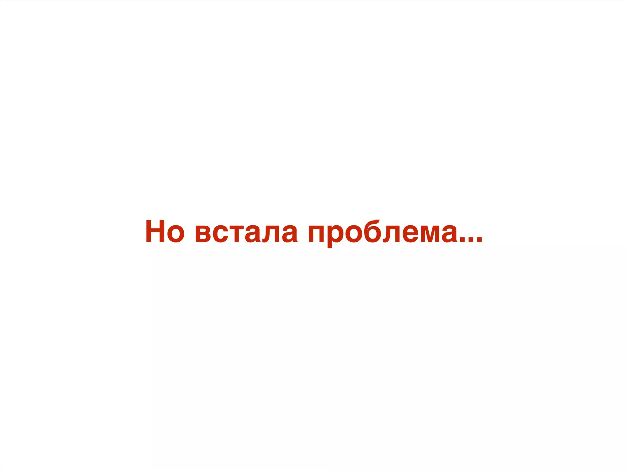 Но встала проблема... 
 