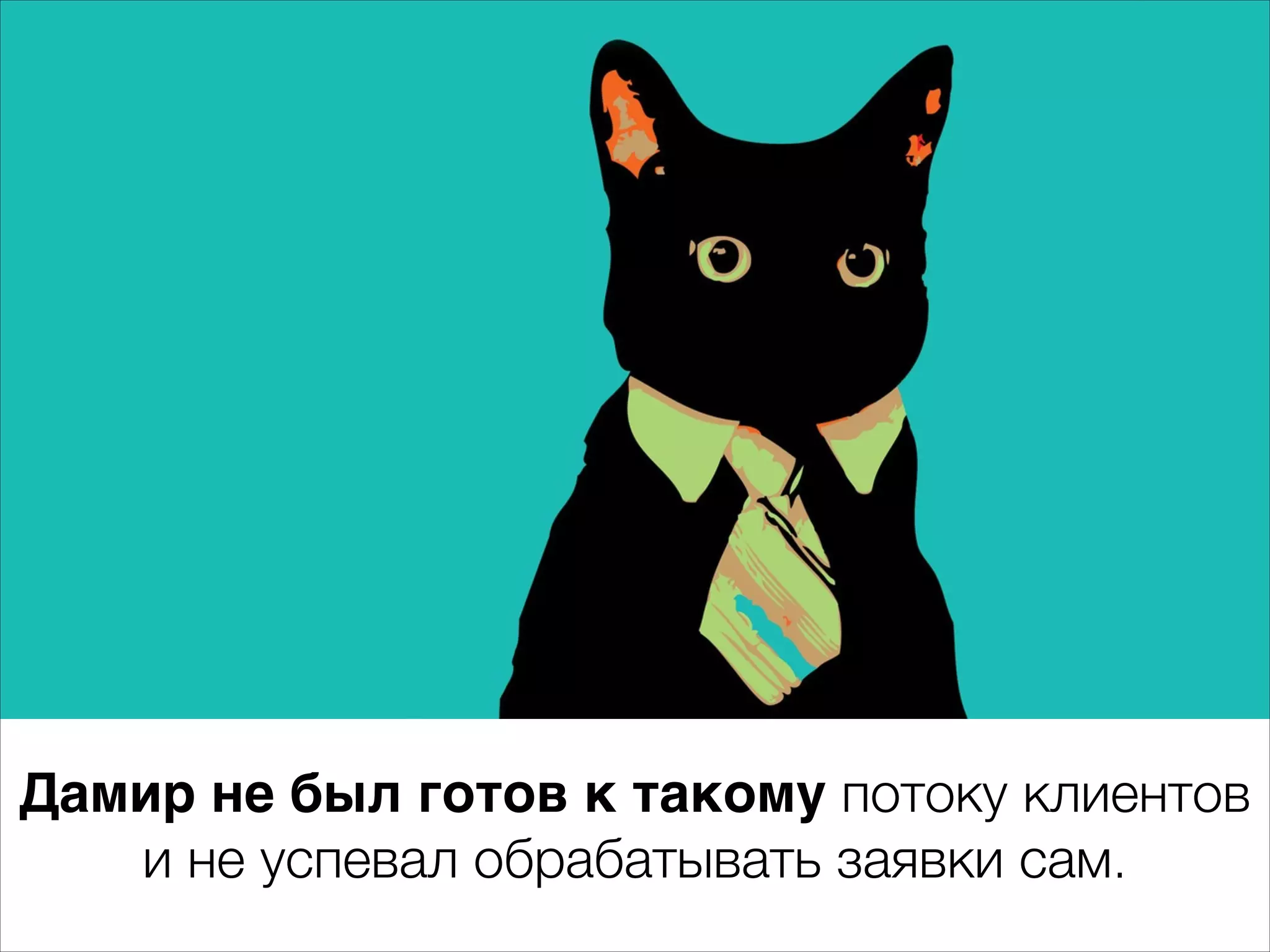 Дамир не был готов к такому потоку клиентов 
и не успевал обрабатывать заявки сам. 
 