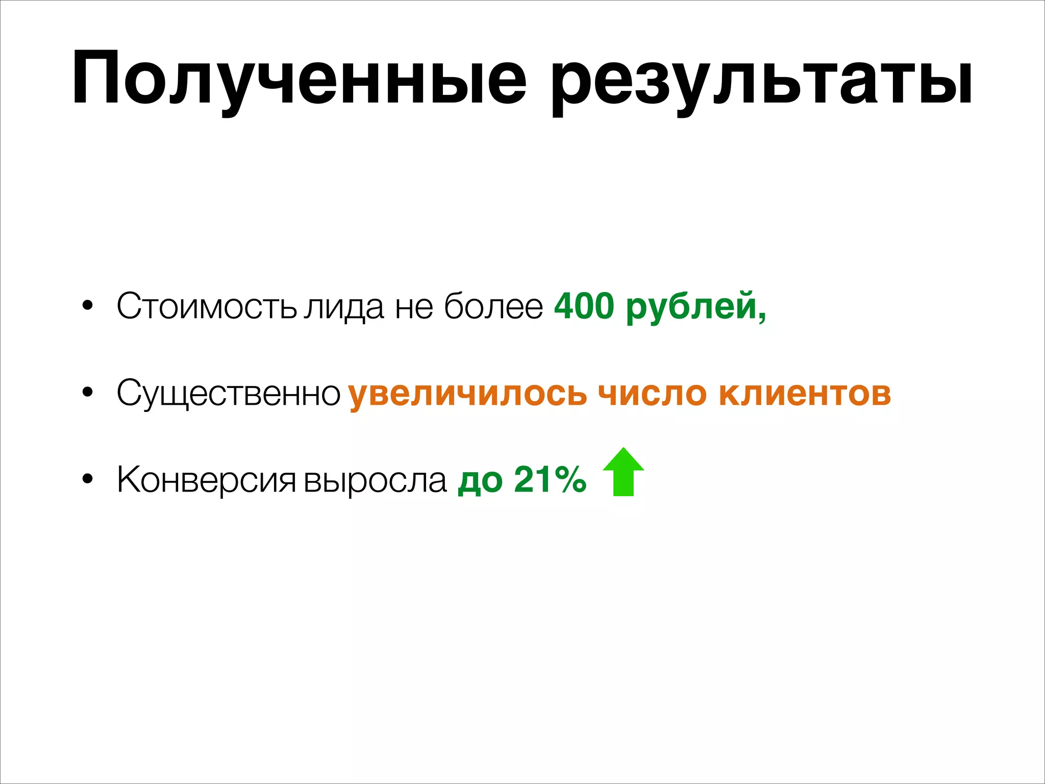 Полученные результаты 
• Стоимость лида не более 400 рублей, 
• Существенно увеличилось число клиентов 
• Конверсия выросла до 21% 
 
