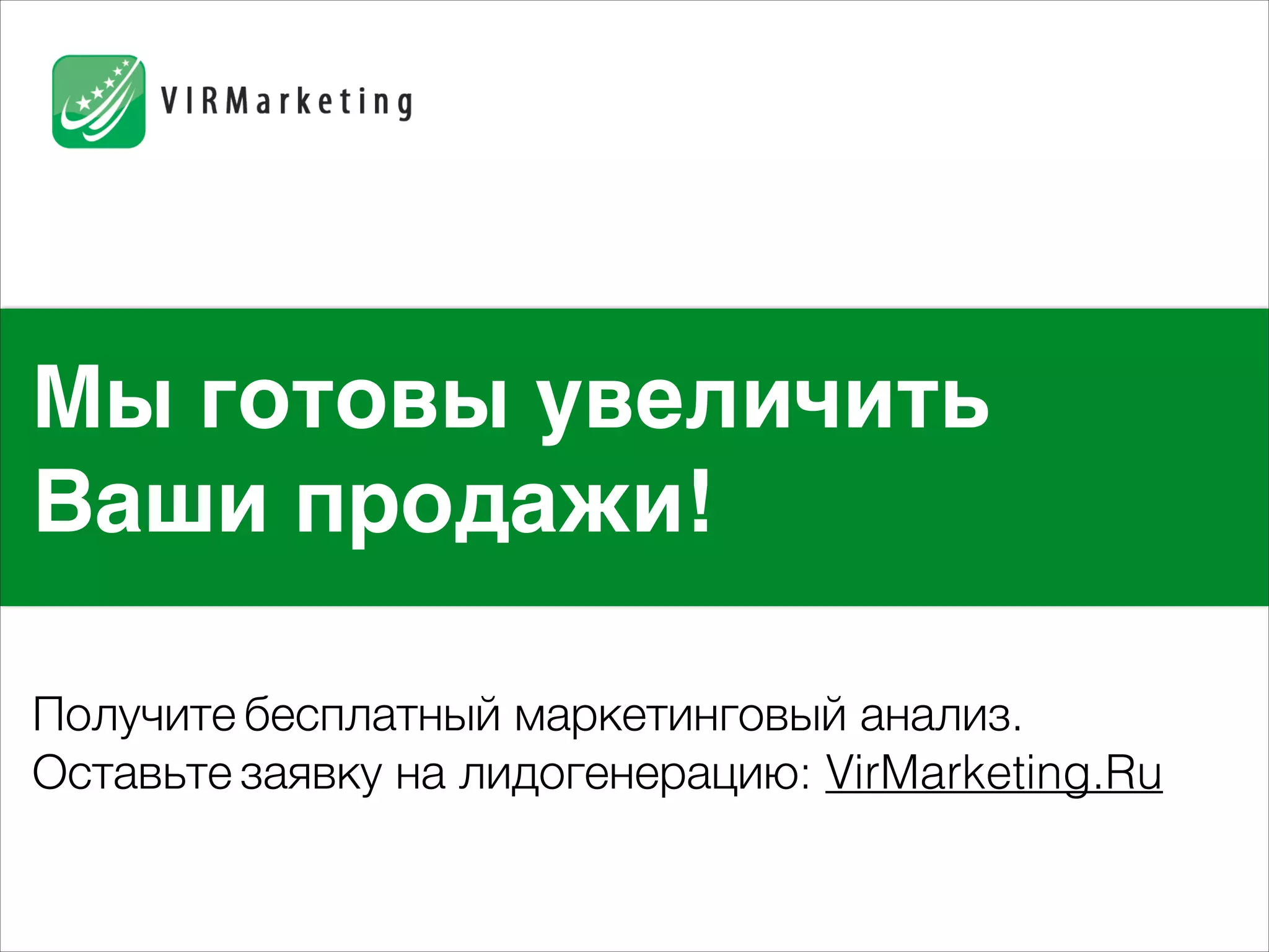 Мы готовы увеличить 
Ваши продажи! 
Получите бесплатный маркетинговый анализ. 
Оставьте заявку на лидогенерацию: VirMarketing.Ru 
