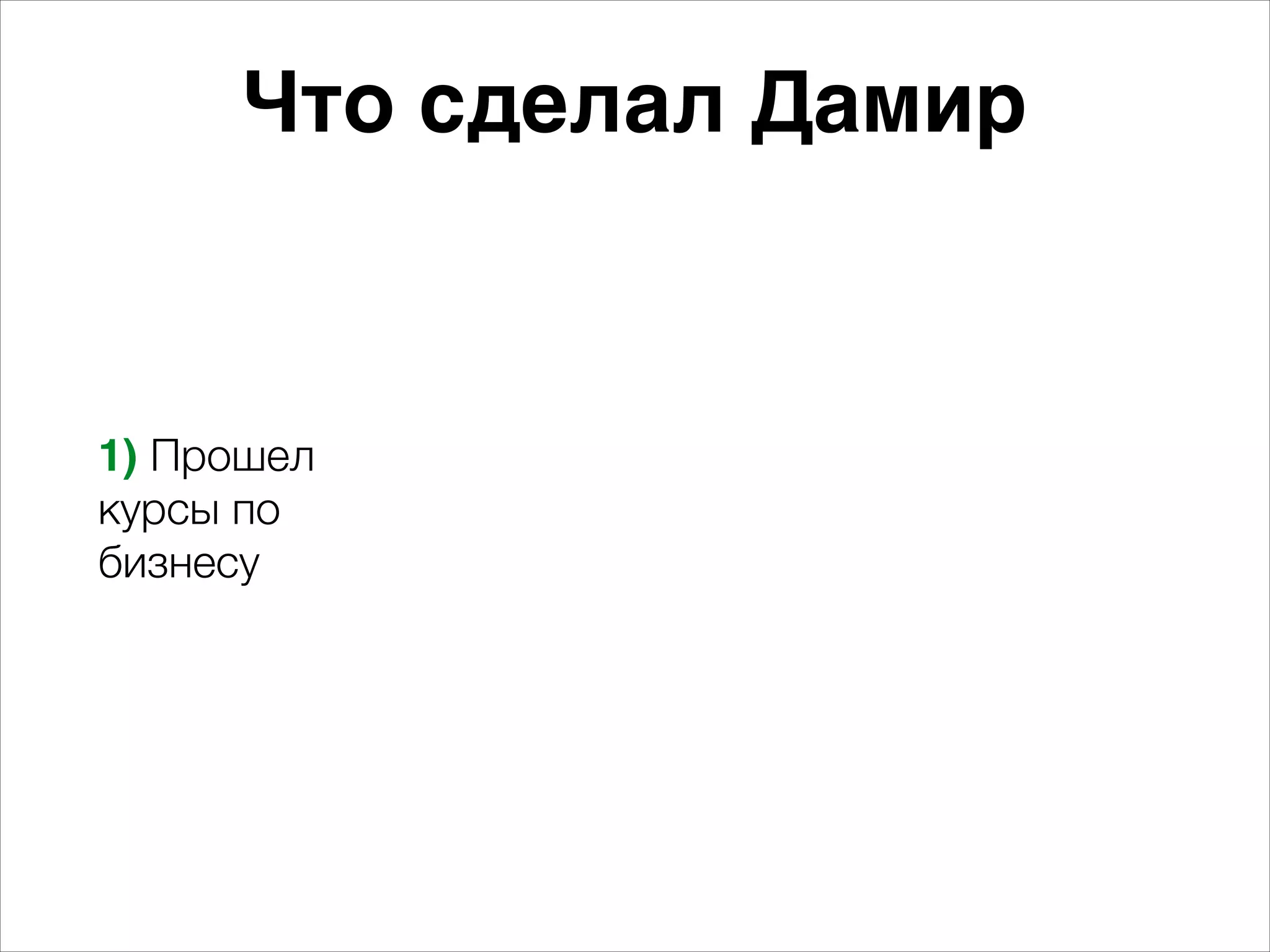 Что сделал Дамир 
1) Прошел 
курсы по 
бизнесу 
 