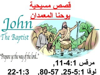 قصص مسيحية 
يوحنا المعمدان 
,11- مرقس 4:1 
22-1:3 ,80-57 ,25- لوقا 5:1 
 