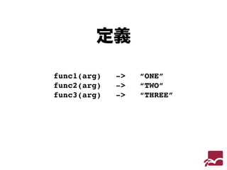 定義 
func1(arg) -> “ONE”! 
func2(arg) -> “TWO”! 
func3(arg) -> “THREE” 
 