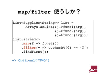 map/filter 使うしか？ 
List<Supplier<String>> list = ! 
Arrays.asList(()->func1(arg), ! 
()->func2(arg), ! 
()->func3(arg));! 
...