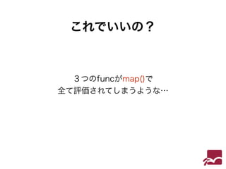 これでいいの？ 
３つのfuncがmap()で 
全て評価されてしまうような… 
 