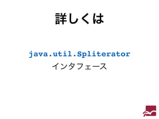 詳しくは 
java.util.Spliterator 
インタフェース 
 