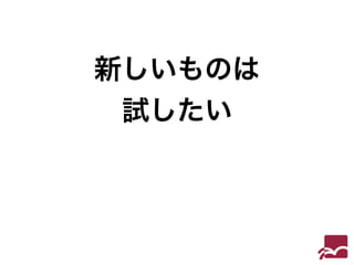 新しいものは 
試したい 
 
