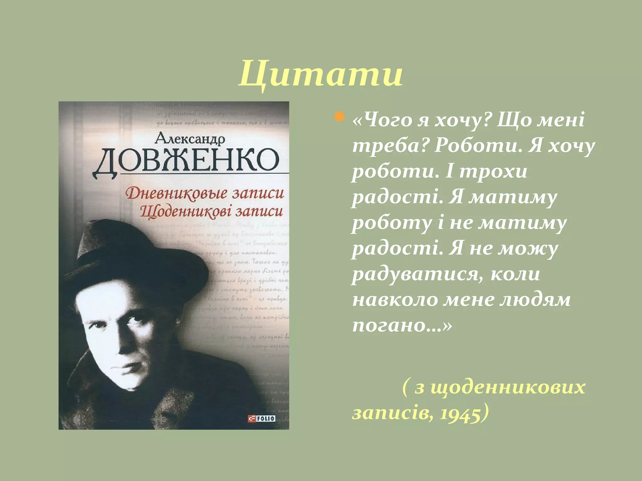 Цитати
«Чого я хочу? Що мені
треба? Роботи. Я хочу
роботи. І трохи
радості. Я матиму
роботу і не матиму
радості. Я не можу
радуватися, коли
навколо мене людям
погано…»
( з щоденникових
записів, 1945)
 