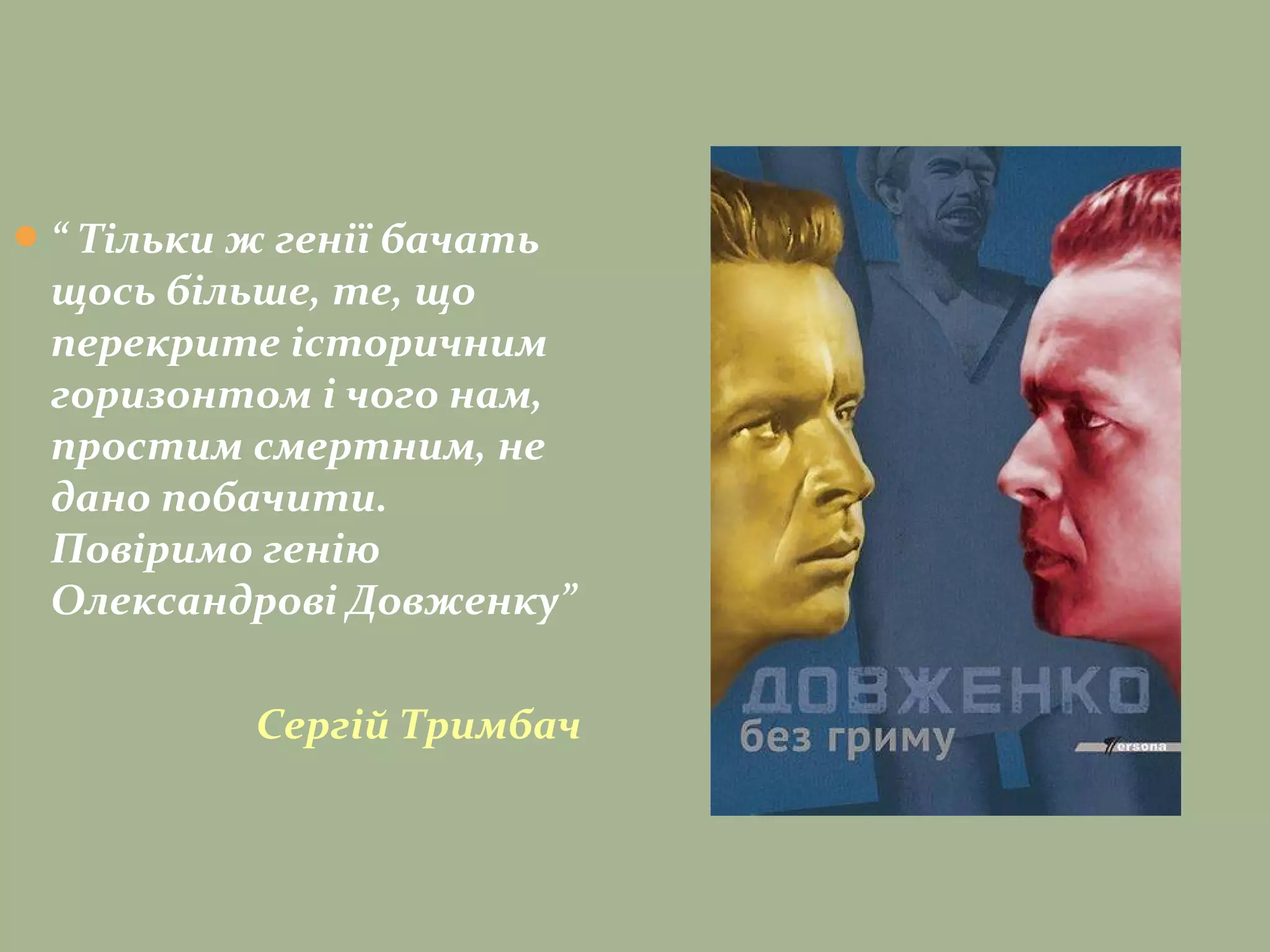 “ Тільки ж генії бачать
щось більше, те, що
перекрите історичним
горизонтом і чого нам,
простим смертним, не
дано побачити.
Повіримо генію
Олександрові Довженку”
Сергій Тримбач
 