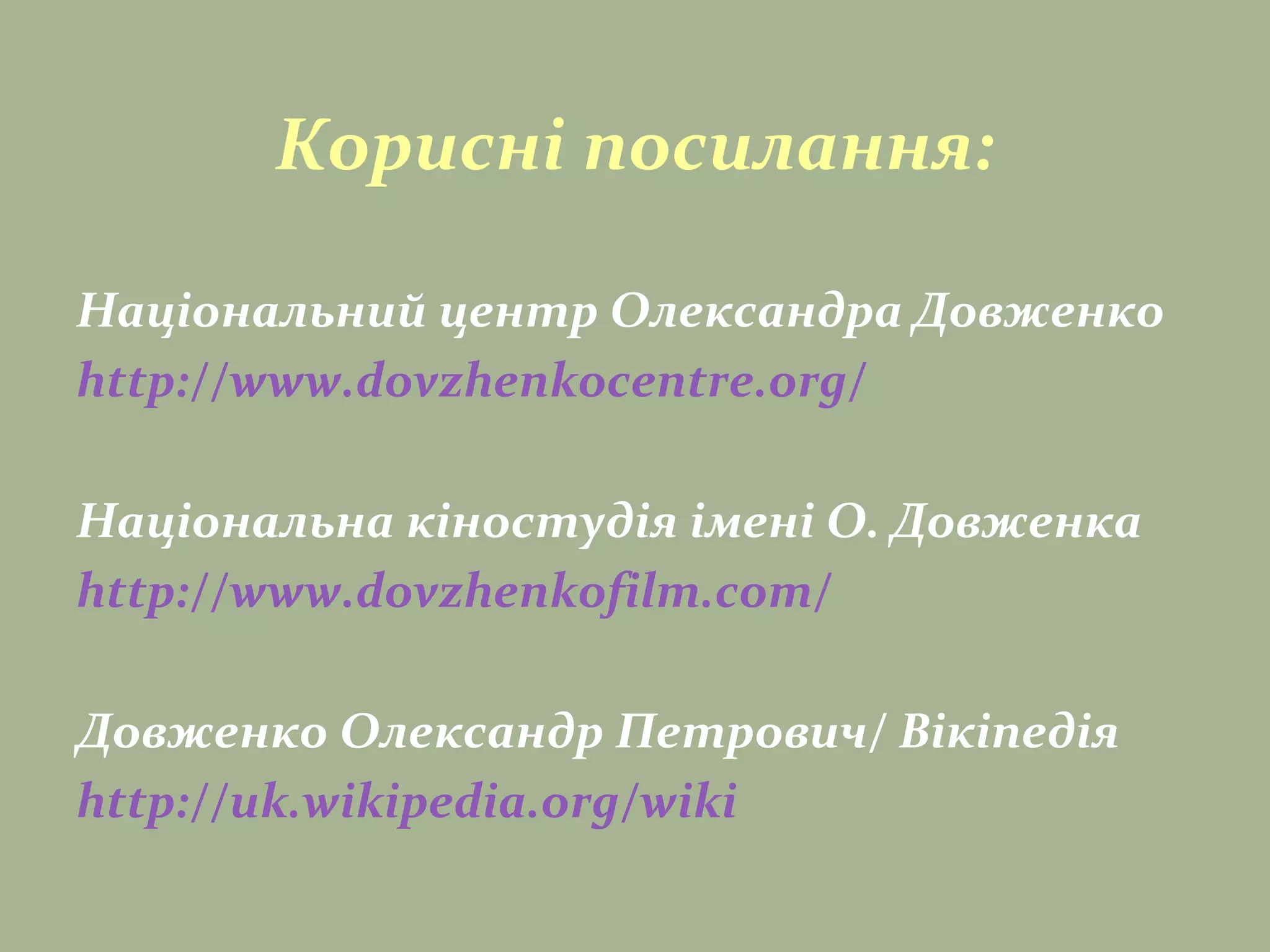 Корисні посилання:
Національний центр Олександра Довженко
http://www.dovzhenkocentre.org/
Національна кіностудія імені О. Довженка
http://www.dovzhenkofilm.com/
Довженко Олександр Петрович/ Вікіпедія
http://uk.wikipedia.org/wiki
 