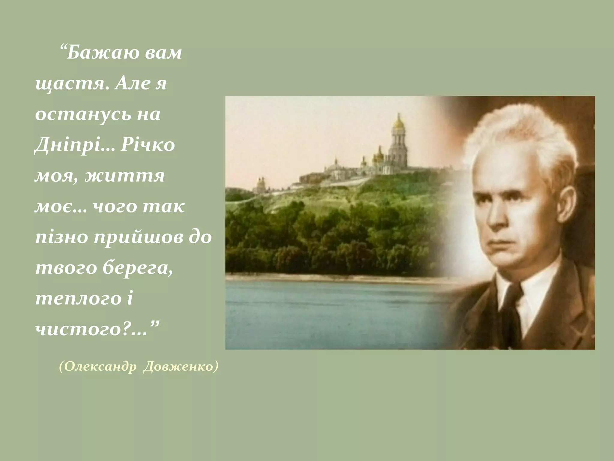 “Бажаю вам
щастя. Але я
останусь на
Дніпрі… Річко
моя, життя
моє… чого так
пізно прийшов до
твого берега,
теплого і
чистого?...”
(Олександр Довженко)
 