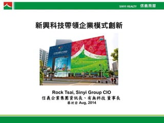 Rock Tsai, Sinyi Group CIO
信義企業集團資訊長、有無科技 董事長
蔡祈岩 Aug, 2014
新興科技帶領企業模式創新
 