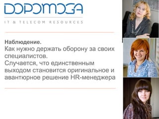 Наблюдение.
Как нужно держать оборону за своих
специалистов.
Случается, что единственным
выходом становится оригинальное и
авантюрное решение HR-менеджера
 