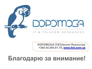 DOPOMOGA IT&Telecom Resources
+380.44.594.81.78, www.itnt.com.ua
Благодарю за внимание!
 