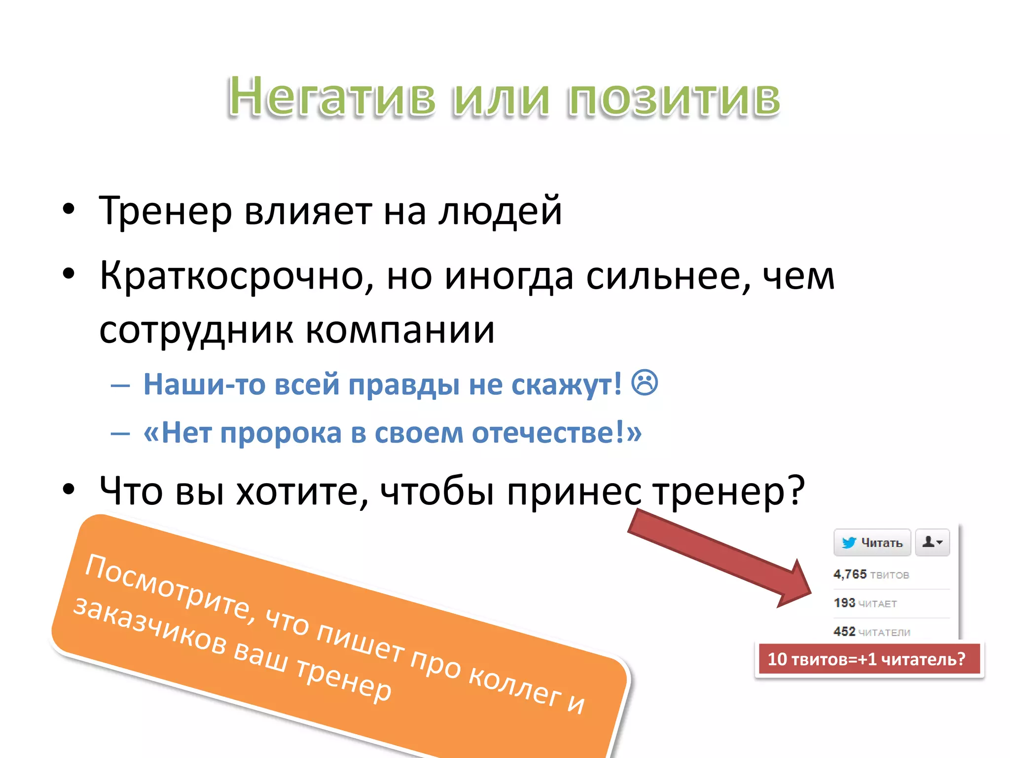• Тренер влияет на людей
• Краткосрочно, но иногда сильнее, чем
сотрудник компании
– Наши-то всей правды не скажут! 
– «Нет пророка в своем отечестве!»
• Что вы хотите, чтобы принес тренер?
10 твитов=+1 читатель?
 