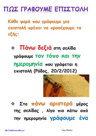 Κάθε φορά που γράφουμε μια
επιστολή πρέπει να προσέχουμε τα
εξής:
 Πάνω δεξιά στη σελίδα
γράφουμε τον τόπο και την
ημερομηνία που γράφεται η
επιστολή (Ρόδος, 20/2/2012)
 Στο πάνω αριστερά μέρος
της σελίδας , λίγο πιο κάτω από
την ημερομηνία γράφουμε ένα
 