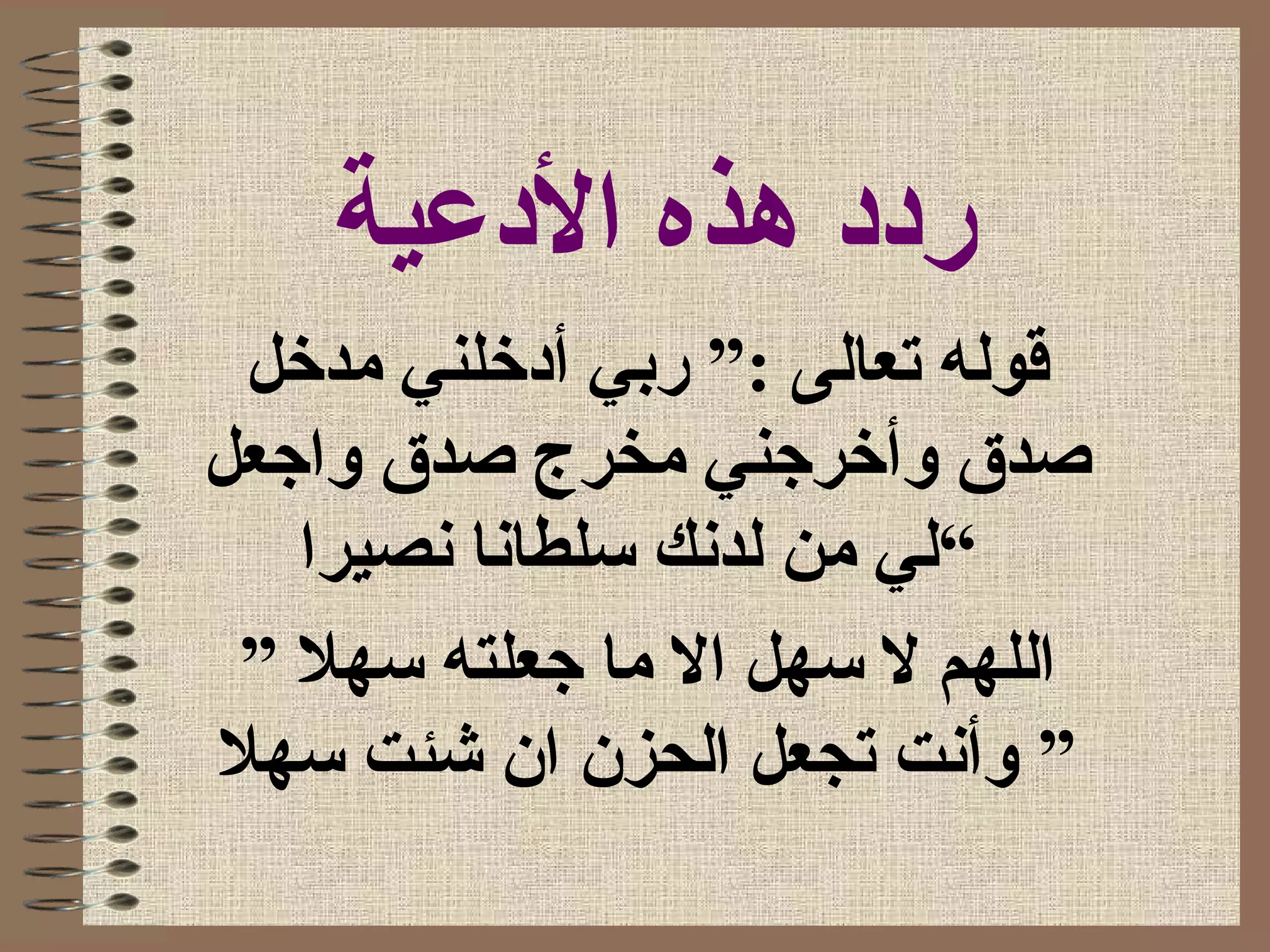 ‫العدعية‬ ‫هذه‬ ‫رعدعد‬
‫مدخل‬ ‫أعدخلني‬ ‫ربي‬ ”: ‫تعالى‬ ‫قوله‬
‫واجعل‬ ‫صدق‬ ‫مخرج‬ ‫وأخرجني‬ ‫صدق‬
‫نصيرا‬ ‫سلطانا‬ ‫لدنك‬ ‫من‬ ‫“لي‬
” ‫سهل‬ ‫جعلته‬ ‫ما‬ ‫ال‬ ‫سهل‬ ‫ل‬ ‫اللهم‬
‫سهل‬ ‫شئت‬ ‫ان‬ ‫الحزن‬ ‫تجعل‬ ‫وأنت‬ ”
 