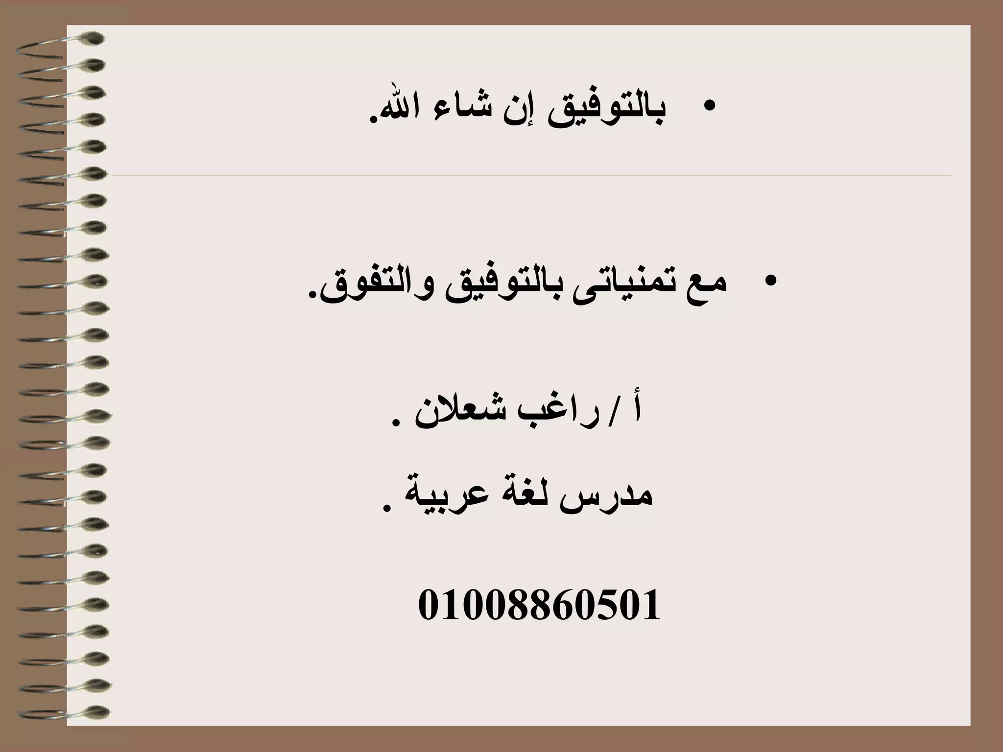 •.罐‫ل‬‫ا‬ ‫شاء‬ ‫إن‬ ‫بالتوفيق‬
•.罐‫ق‬‫والتفو‬ ‫بالتوفيق‬ ‫تمنياتى‬ ‫مع‬
.罐 ‫شعلن‬ ‫راغب‬ / ‫أ‬
.罐 ‫عربية‬ ‫لغة‬ ‫مدرس‬
01008860501
 