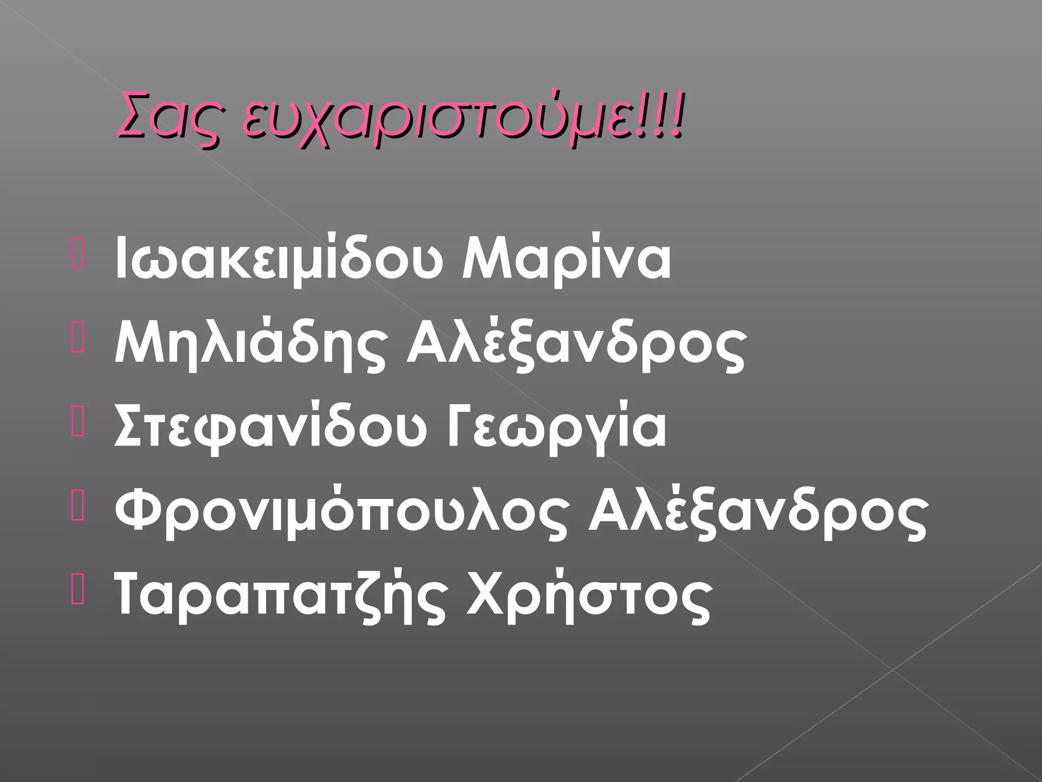 Σας ευχαριστούμε!!!Σας ευχαριστούμε!!!
 Ιωακειμίδου Μαρίνα
 Μηλιάδης Αλέξανδρος
 Στεφανίδου Γεωργία
 Φρονιμόπουλος Αλέξανδρος
 Ταραπατζής Χρήστος
 
