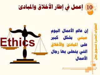 ‫واملبادئ‬ ‫األخالق‬ ‫إطار‬ ‫يف‬ ‫إعمل‬
‫فعال‬‫لتسويق‬‫العشرة‬‫اخلطوات‬
10
‫إن‬‫عامل‬‫األعمال‬‫اليوم‬
‫مبني‬‫بشكل‬‫كبري‬
‫على‬‫املبادئ‬‫واألخالق‬
‫التي‬‫يتحلى‬‫بها‬‫رجا‬‫ل‬
‫األعمال‬
 