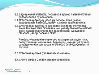 Ã¿éöýòãýõ Çàõèðàë
Õ.Ãàíáààòàð MONEF 9
6.3.5.ìýðãýæëèéí áîëîâñðîë, ñóðãàëòûã äýìæèõ ñàíãèéí õºðºíãèéí
çàðöóóëàëòàä õÿíàëò òàâèõ;
6.4.Çºâëºëèéí á¿ðýëäýõ¿¿íèéã ýíý õóóëèéí 6.5-ä çààñàí
áàéãóóëëàãûí ñàíàëûã ¿íäýñëýí Çàñãèéí ãàçàð áàòàëíà.
6.5.Çºâëºëèéí á¿ðýëäýõ¿¿í äýõ õóâèéí õýâøëèéí òºëººëëèéã
àæèë îëãîãчèä áîëîí Õóäàëäàà, àæ ¿éëäâýðèéí òàíõèì õàìòðàí
çîõèîí áàéãóóëñàí òºðèéí áóñ áàéãóóëëàãà, ìýðãýæëèéí
õîëáîîäûí íýãäñýí õóðëààñ ñîíãîíî.
Ñалбар, үйлдвэрийн онцлогоос хамааран аж ахуйн нэгж,
байгууллага нь мэргэжлийн боловсрол, сургалтыã äýìæèõ
санд цалингийн сангаасаа òºëºõ õóâü õýìæýýã Çөвлөлººñ
тогтооõ.
6.6.Çºâëºëèéí ä¿ðìèéã Çàñãèéí ãàçàð áàòàëíà.
6.7.Çºâëºë àæëàà Çàñãèéí ãàçàðò òàéëàãíàíà.
 