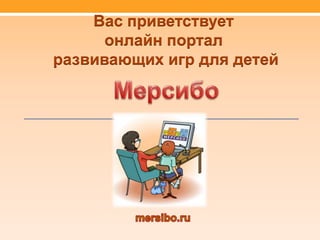 Вас приветствует 
онлайн портал 
развивающих игр для детей 
 