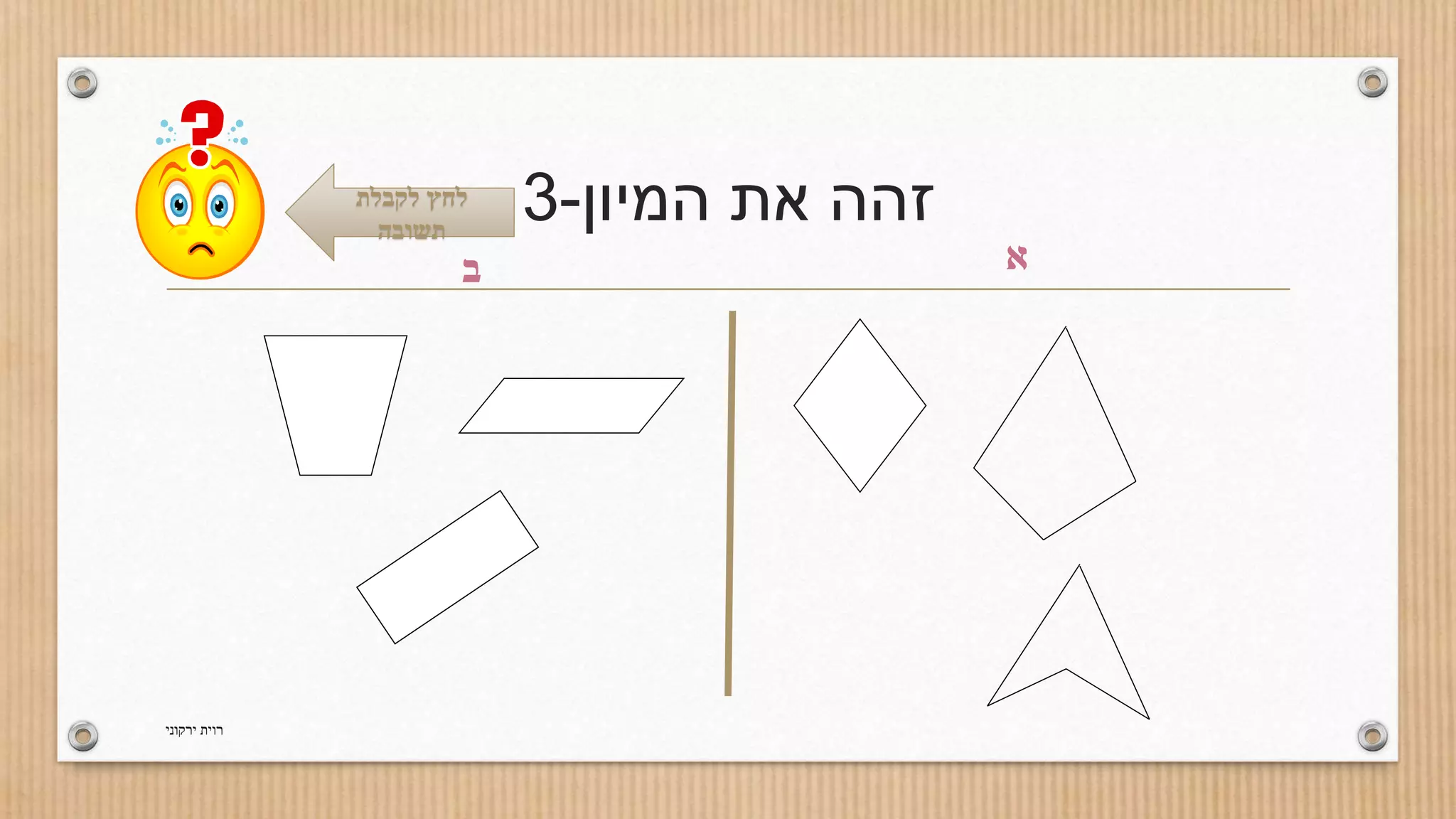 זהה את המיון 3- לחץ לקבלת 
תשובה 
א ב 
רוית ירקוני 
 