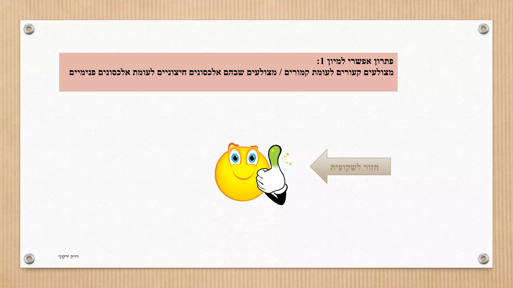 : פתרון אפשרי למיון 1 
מצולעים קעורים לעומת קמורים / מצולעים שבהם אלכסונים חיצוניים לעומת אלכסונים פנימיים 
חזור לשקופית 
רוית ירקוני 
 