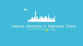 Internet blockade in Mainland China 
by Fan 
 