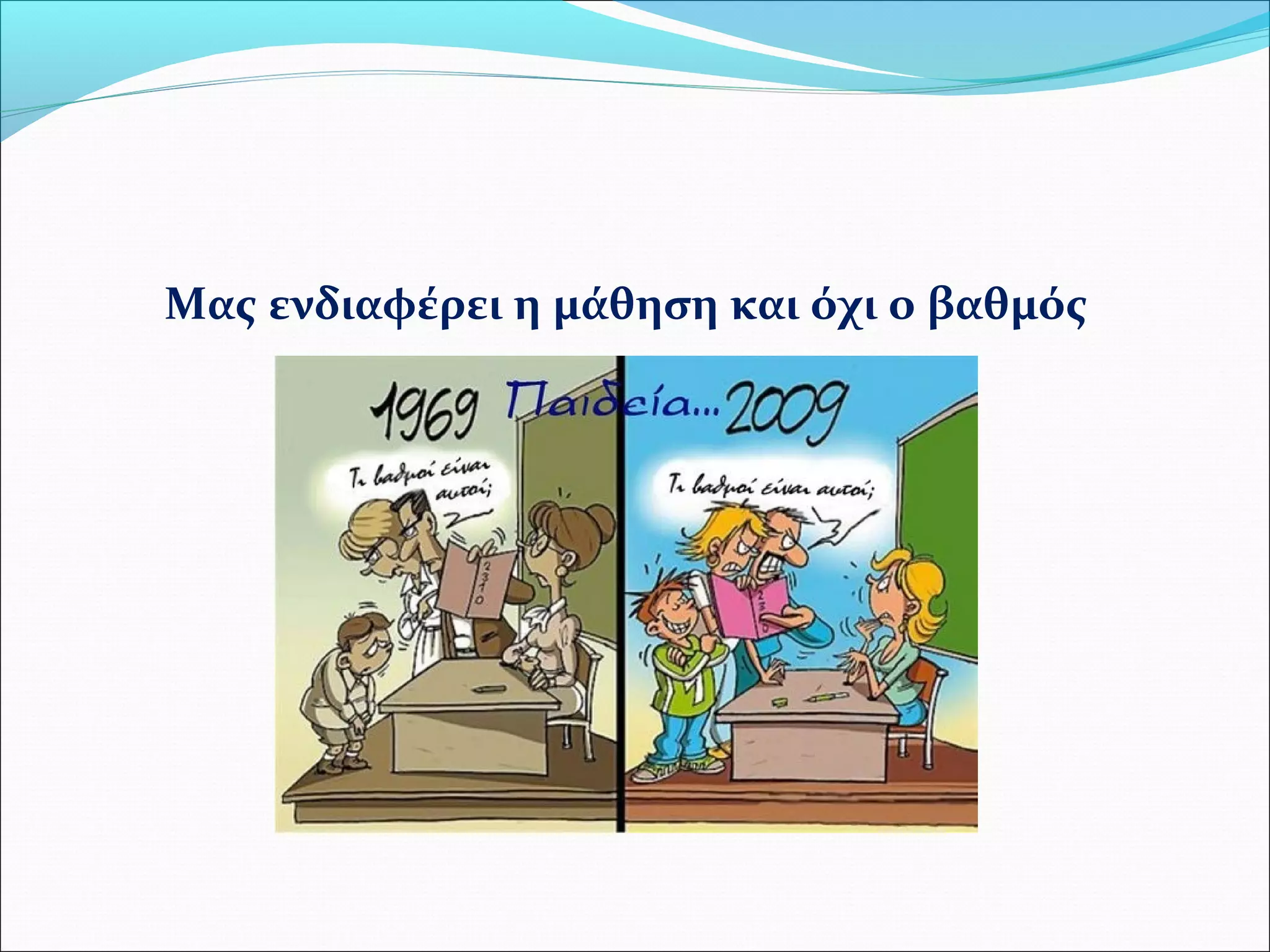 Μας ενδιαφέρει η μάθηση και όχι ο βαθμός 
 