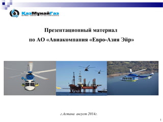 1 
Презентационный материал 
по АО «Авиакомпания «Евро-Азия Эйр» 
г.Астана август 2014г. 
 