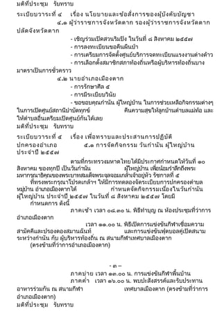 มติที่ประชุม รับทราบ 
ระเบียบวาระที่ ๔ เรื่อง นโยบายและข้อสั่งการของผู้บังคับบัญชา 
๔.๑ ผู้ว่าราชการจังหวัดตาก รองผู้ว่าราชการจังหวัดตาก 
ปลัดจังหวัดตาก 
- เชิญร่วมเปิดสวนริมปิง ในวันที่ ๘ สิงหาคม ๒๕๕๗ 
- การลงทะเบียนขอคืนผืนป่า 
- การเตรียมการจัดตั้งศูนย์บริการจดทะเบียนแรงงานต่างด้าว 
- การเลือกตั้งสมาชิกสภาท้องถิ่นหรือผู้บริหารท้องถิ่นบาง 
มาตราเป็นการชั่วคราว 
๔.๒ นายอำาเภอเมืองตาก 
- การรักษาศีล ๕ 
- การมีระเบียบวินัย 
- ขอขอบคุณกำานัน ผู้ใหญ่บ้าน ในการช่วยเหลือกิจกรรมต่างๆ 
ในการเปิดศูนย์สถานีบำาบัดทุกข์ คืนความสุขให้ลูกบ้านตำาบลแม่ท้อ และ 
ให้ตำาบลอื่นเตรียมเปิดศูนย์กันได้เลย 
มติที่ประชุม รับทราบ 
ระเบียบวาระที่ ๕ เรื่อง เพื่อทราบและประสานการปฏิบัติ 
ปกครองอำาเภอ ๕.๑ การจัดกิจกรรม วันกำานัน ผู้ใหญ่บ้าน 
ประจำาปี ๒๕๕๗ 
ตามที่กระทรวงมหาดไทยได้มีประกาศกำาหนดให้วันที่ ๑๐ 
สิงหาคม ของทุกปี เป็นวนักำานัน ผใู้หญบ่้าน เพอื่น้อมรำาลกึถึงพระ 
มหากรุณาธิคุณของพระบาทสมเด็จพระจุลจอมเกล้าเจ้าอยู่หัว รัชกาลที่ ๕ 
ที่ทรงพระกรุณาโปรดเกล้าฯ ให้มีการทดลองจัดระเบียบการปกครองตำาบล 
หมบู่้าน อำาเภอเมอืงตากได้กำาหนดจัดกิจกรรมเนอื่งในวันกำานัน 
ผใู้หญ่บ้าน ประจำาปี ๒๕๕๗ ในวันที่๘ สิงหาคม ๒๕๕๗ โดยมี 
กำาหนดการ ดังนี้ 
ภาคเช้า เวลา ๐๘.๓๐ น. พิธีทำาบุญ ณ ห้องประชุมที่ว่าการ 
อำาเภอเมืองตาก 
เวลา ๑๑.๐๐ น. พิธีเปิดการแข่งขันกีฬาเชื่อมความ 
สามัคคีและปรองดองสมานฉันท์ และการแข่งขันฟุตบอลคู่เปิดสนาม 
ระหว่างกำานัน กับ ผู้บริหารท้องถิ่น ณ สนามกีฬาเทศบาลเมืองตาก 
(ตรงข้ามที่ว่าการอำาเภอเมืองตาก) 
- ๓ – 
ภาคบ่าย เวลา ๑๓.๐๐ น. การแข่งขันกีฬาพื้นบ้าน 
ภาคคำ่า เวลา ๑๖.๐๐ น. พบปะสังสรรค์และรับประทาน 
อาหารร่วมกัน ณ สนามกีฬา เทศบาลเมืองตาก (ตรงข้ามที่ว่าการ 
อำาเภอเมืองตาก) 
มติที่ประชุม รับทราบ 
 