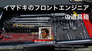 @albatrosary
http://albatrosary.hateblo.jp/
http://html5experts.jp/albatrosary/
イマドキのフロントエンドエンジニア
の道具箱
 