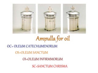 OC= OLEUM CATECHUMENORUM 
OS=OLEUM SANCTUM 
OI=OLEUM INFIRMMORUM 
SC=SANCTUM CHRISMA 
 