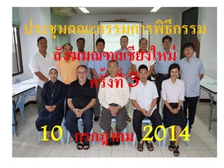ประชุมคณะกรรมการพิธีกรรม 
สังฆมณฑลเชียงใหม่ 
ครั้งที่ 3 
10 กรกฎาคม 2014 
 