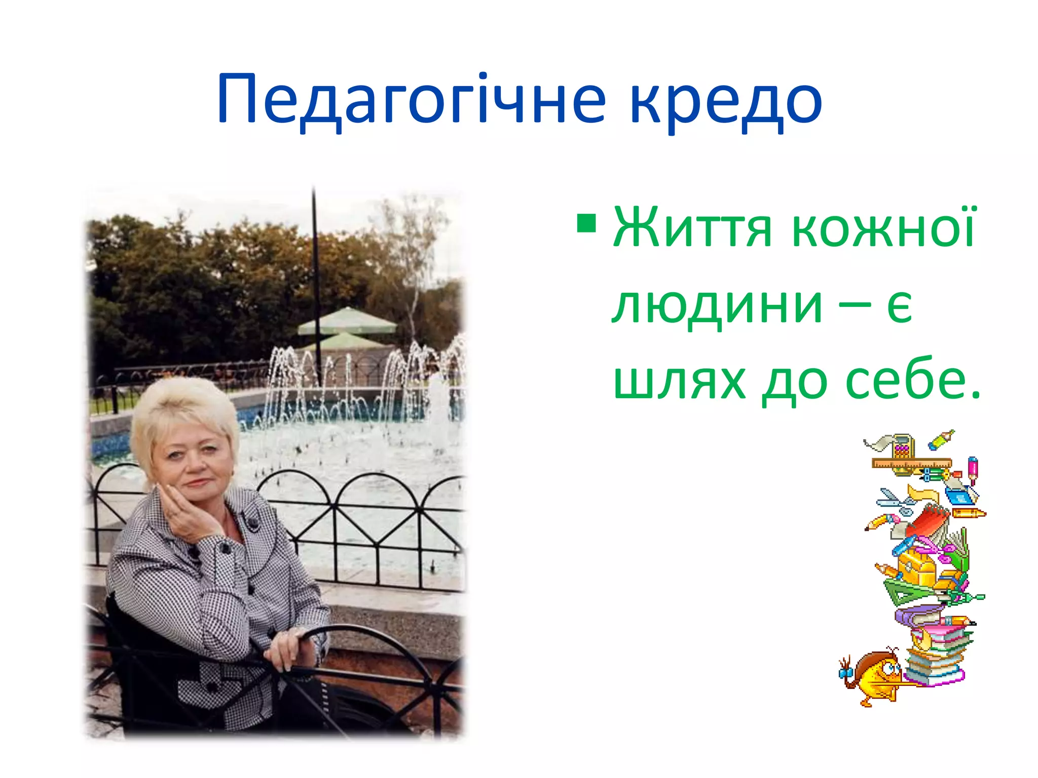 Педагогічне кредо 
 Життя кожної 
людини – є 
шлях до себе. 
 