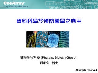 資料科學於預防醫學之應用 
華聯生物科技 (Phalanx Biotech Group ) 
劉家宏 博士 
All rights reserved 
 