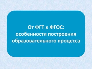 От ФГТ к ФГОС: 
особенности построения 
образовательного процесса 
 