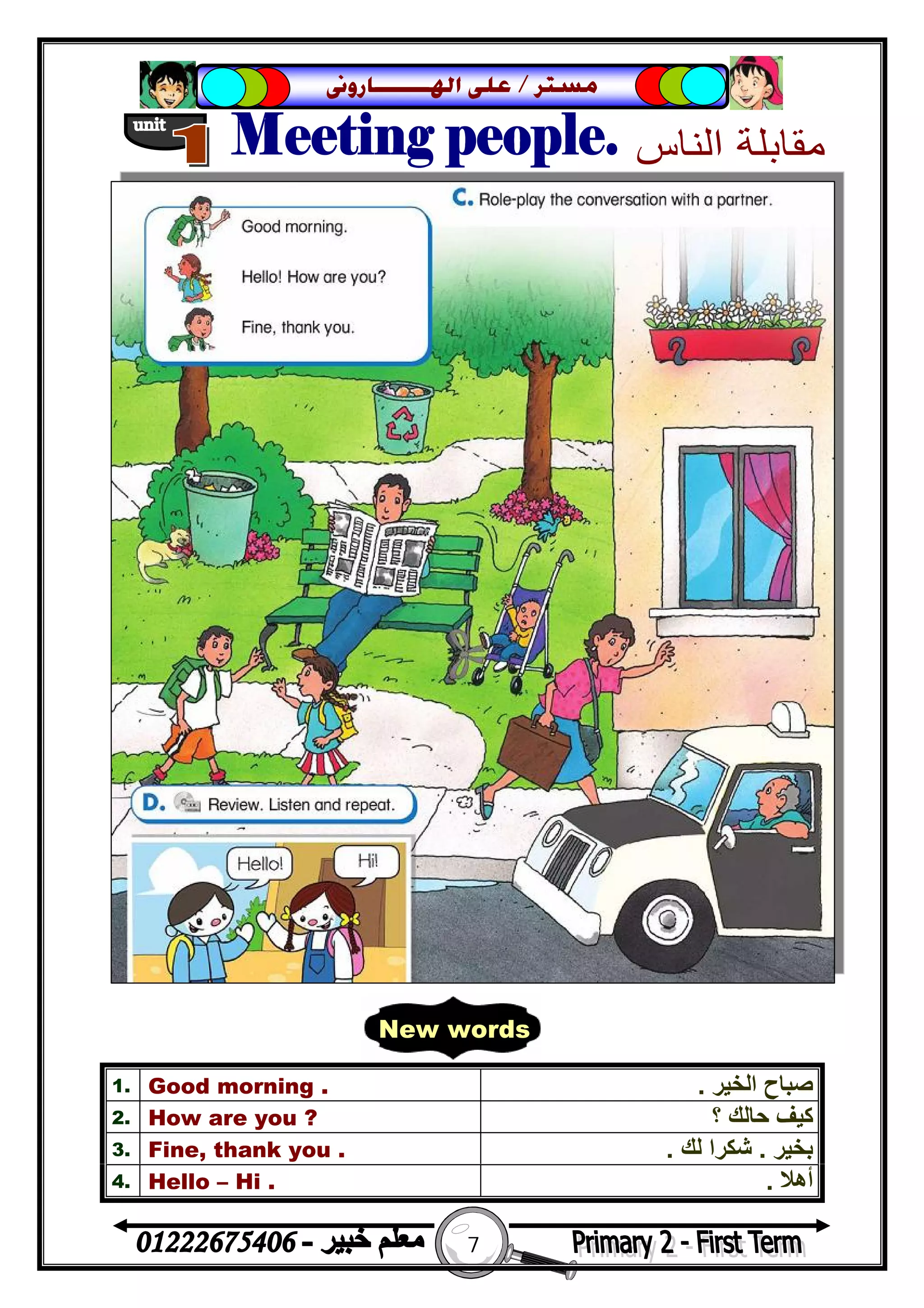 7
‫ﻣﺴﺘﺮ‬/‫ﺍﳍ‬ ‫ﻋﻠﻰ‬‫ـــــــ‬‫ﺎﺭﻭﱏ‬
1. Good morning . ‫اﻟﺨﯿﺮ‬ ‫ﺻﺒﺎح‬.
2. How are you ? ‫؟‬ ‫ﺣﺎﻟﻚ‬ ‫ﻛﯿﻒ‬
3. Fine, thank you . ‫ﺑﺨﯿﺮ‬.‫ﻟﻚ‬ ‫ﺷﻜﺮا‬.
4. Hello – Hi . ‫أھﻼ‬.
New words
 