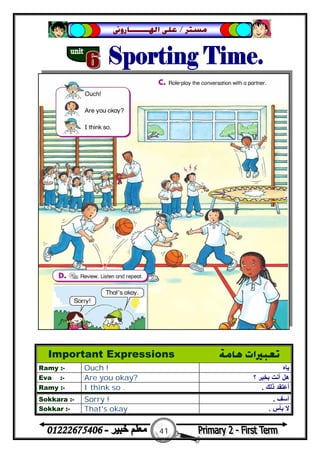 41
‫ﻣﺴﺘﺮ‬/‫ﺍﳍ‬ ‫ﻋﻠﻰ‬‫ـــــــ‬‫ﺎﺭﻭﱏ‬
Important Expressions ‫ﻫﺎﻣﺔ‬ ‫ﺗﻌﺒﲑﺍﺕ‬
Ramy :- Ouch ! ‫ﯾﺎه‬
Eva :- Are you okay? ‫؟‬ ‫ﺑﺨﯿﺮ‬ ‫أﻧﺖ‬ ‫ھﻞ‬
Ramy :- I think so . ‫ذﻟﻚ‬ ‫أﻋﺘﻘﺪ‬.
Sokkara :- Sorry ! ‫آﺳﻒ‬.
Sokkar :- That's okay ‫ﻻ‬‫ﺑﺄس‬.
 