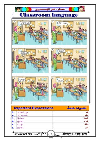 5
‫ﻣﺴﺘﺮ‬/‫ﺍﳍ‬ ‫ﻋﻠﻰ‬‫ـــــــ‬‫ﺎﺭﻭﱏ‬
Important Expressions ‫ﻫﺎﻣﺔ‬ ‫ﺗﻌﺒﲑﺍﺕ‬
1. stand up ‫ﻗﻒ‬
2. sit down ‫أﺟﻠﺲ‬
3. listen ‫أﻧﺼﺖ‬
4. quiet ‫ھﺪوء‬
5. stop ‫ﺗﻮﻗﻒ‬
6. point ‫أﺷﺮ‬
 