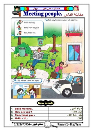 7
‫ﻣﺴﺘﺮ‬/‫ﺍﳍ‬ ‫ﻋﻠﻰ‬‫ـــــــ‬‫ﺎﺭﻭﱏ‬
1. Good morning . ‫اﻟﺨﯿﺮ‬ ‫ﺻﺒﺎح‬.
2. How are you ? ‫؟‬ ‫ﺣﺎﻟﻚ‬ ‫ﻛﯿﻒ‬
3. Fine, thank you . ‫ﺑﺨﯿﺮ‬.‫ﻟﻚ‬ ‫ﺷﻜﺮا‬.
4. Hello – Hi . ‫أھﻼ‬.
New words
 