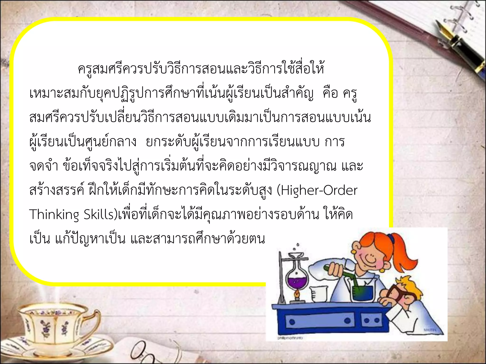 ครูสมศรีควรปรับวิธีการสอนและวิธีการใช้สื่อให้ เหมาะสมกับยุคปฏิรูปการศึกษาที่เน้นผู้เรียนเป็นสาคัญ คือ ครู สมศรีควรปรับเปลี่ยนวิธีการสอนแบบเดิมมาเป็นการสอนแบบเน้น ผู้เรียนเป็นศูนย์กลางยกระดับผู้เรียนจากการเรียนแบบ การ จดจา ข้อเท็จจริงไปสู่การเริ่มต้นที่จะคิดอย่างมีวิจารณญาณ และ สร้างสรรค์ ฝึกให้เด็กมีทักษะการคิดในระดับสูง(Higher-Order Thinking Skills)เพื่อที่เด็กจะได้มีคุณภาพอย่างรอบด้าน ให้คิด เป็น แก้ปัญหาเป็น และสามารถศึกษาด้วยตนเองได้  