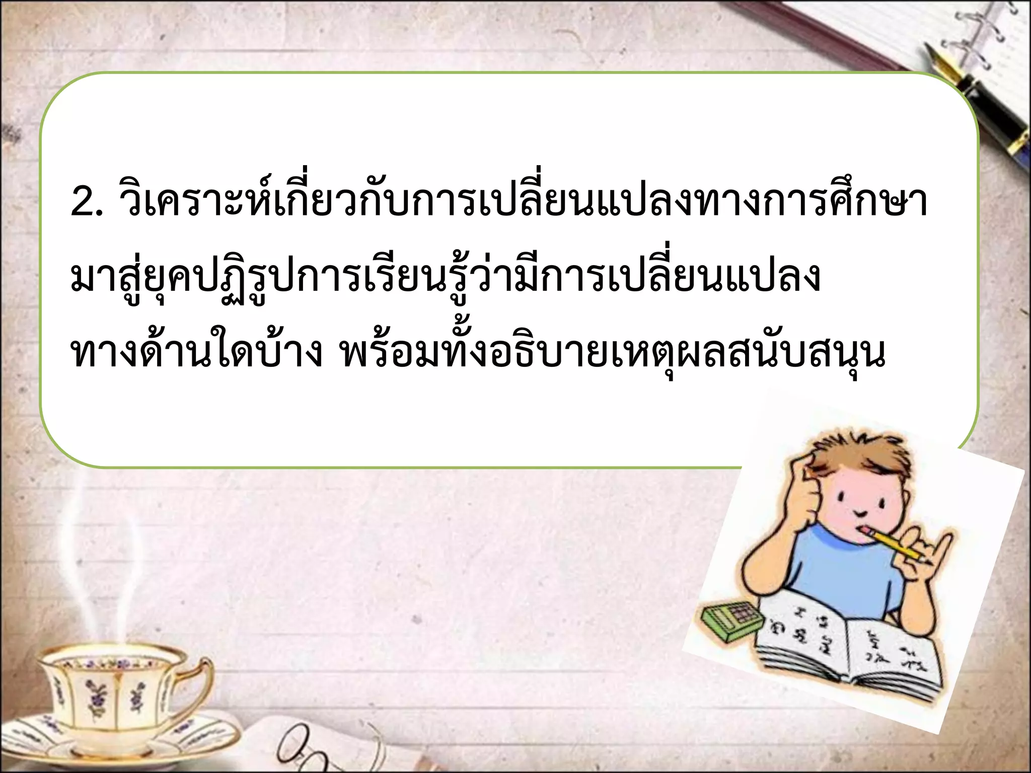 2. วิเคราะห์เกี่ยวกับการเปลี่ยนแปลงทางการศึกษา มาสู่ยุคปฏิรูปการเรียนรู้ว่ามีการเปลี่ยนแปลง ทางด้านใดบ้าง พร้อมทั้งอธิบายเหตุผลสนับสนุน  