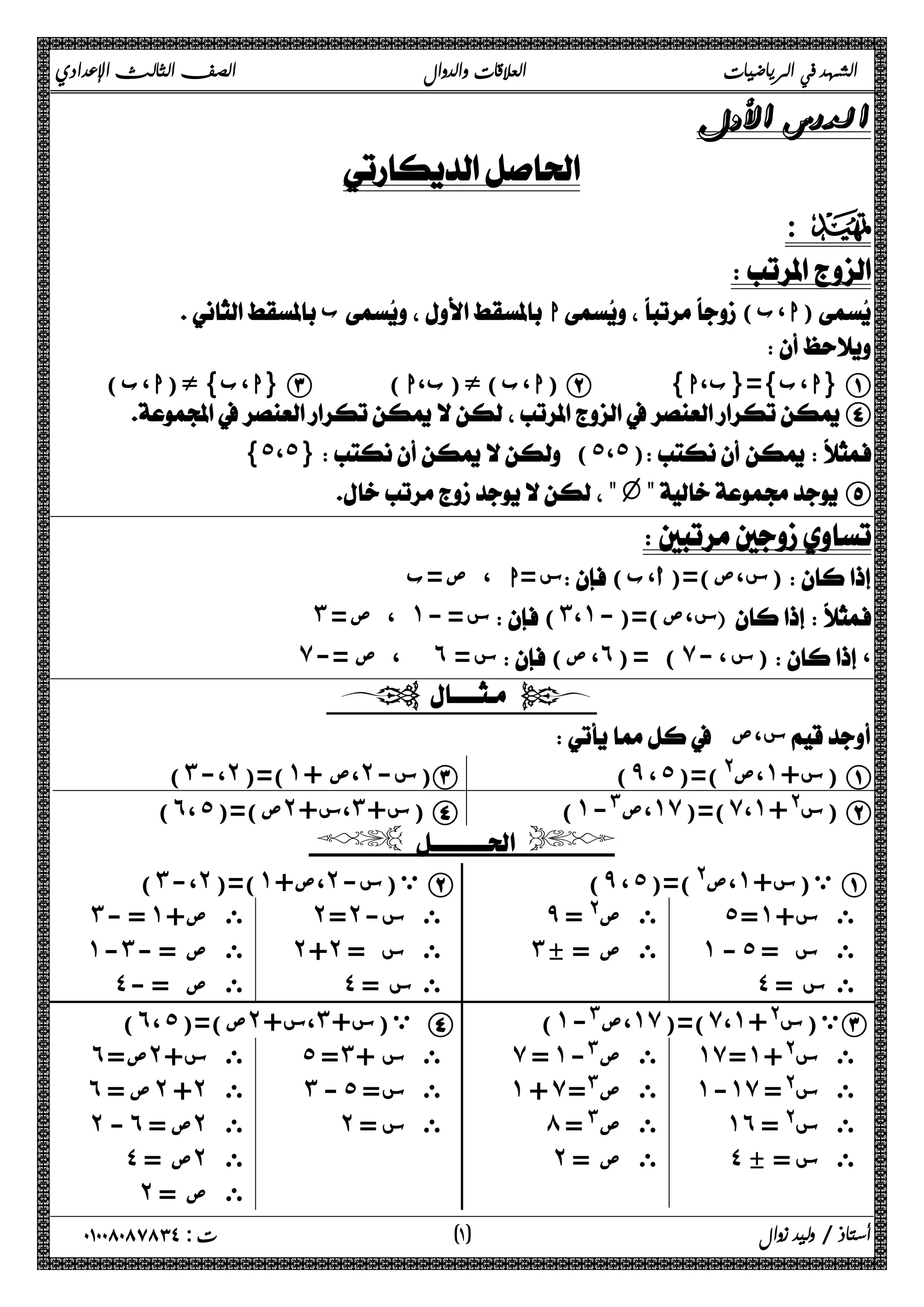 الشهد في الرياضيات العلاقات والدوال الصف الثالث الإعدادي 
 
 
: D 
 
 ب ا( ا،ب ) 
 
ا،ب}ء(ا،ب) } C ( ا،ب)ء(ب،ا ) B { ا،ب}={ب،ا } A 
D 
{˾،˾} (˾،˾)  
"v" E 
 
س =ا ، ص =ب ( س،ص)=(أ،ب ) 
˼ ، ص = ˺ س = - (˼،˺-)=( س،ص   
̀ ، ص =- ˿ س = ( ، ص ˿ ) = ( ̀ س ، - )، 
  
 س،ص  
) ˼ ،- ˻ )=( ˺ ،ص + ˻ س- )C (̂ ، ˾)=(@ ،ص ˺ س+ ) A 
) ˿ ،˾ ص)=( ˻ ،س+ ˼ س+ ) D (˺-# ،ص ˺̀ )=( ̀ ،˺ س@+ ) B 
  
) ̂ ، ˾ ،ص@)=( ˺ ي(س+ A 
˾ =˺ ى س+ 
˺ - ˾ ى س = 
˽ ى س = 
̂ ى ص@ = 
˼c = ى ص 
) ˼ ،- ˻ )=( ˺ ،ص+ ˻ ي(س- B 
˻ =˻ ى س- 
˻ +˻ ى س = 
˽ ى س = 
˼ = - ˺ ى ص+ 
˺ -˼ ى ص = - 
˽ ى ص = - 
) ˺ ،ص#- ˺̀ )=( ̀ ،˺ ي(س@+ C 
˺̀ =˺ ى س@+ 
˺ -˺̀ ى س@= 
˺˿ ى س@ = 
˽ c = ى س 
̀ = ˺ ى ص#- 
˺ + ̀ ى ص#= 
́ ى ص# = 
˻ ى ص = 
) ˿ ،˾ ص)=( ˻ ،س+ ˼ ي(س+ D 
˾ = ˼ ى س + 
˼ - ˾ ى س= 
˻ ى س = 
˿ ص= ˻ ى س+ 
˿ ص = ˻ + ˻ ى 
˻ - ˿ ص = ˻ ى 
˽ ص = ˻ ى 
˻ ى ص = 
أستاذ / وليد زوال ( ١ ) ت : ٠١٠٠٨٠٨٧٨٣٤ 
 