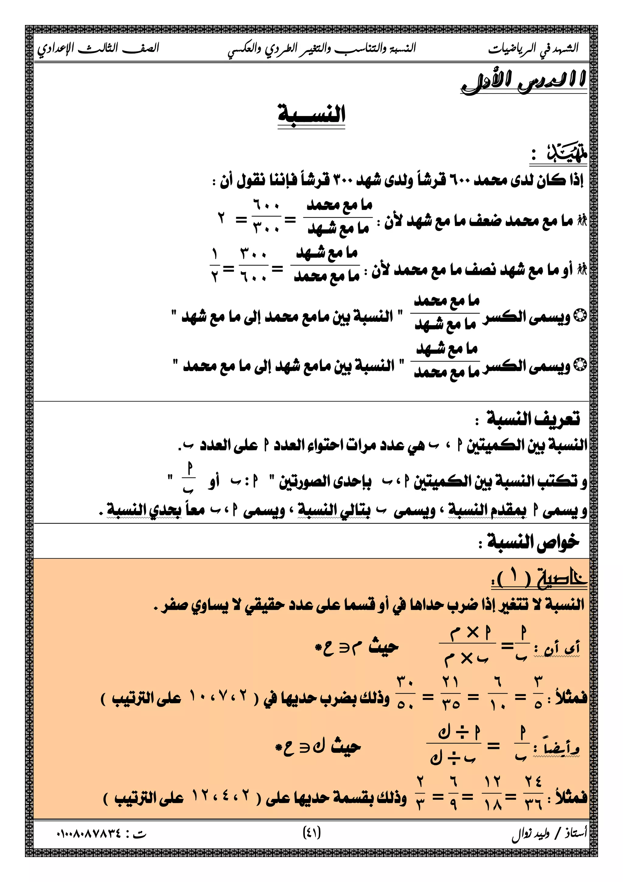 الشهد في الرياضيات النسبة والتناسب والتغير الطردي والعكسي الصف الثالث الإعدادي 
 
 
: D 
 
~ 
 
=  
˿˹˹ 
˻ = ˼˹˹ 
~ 
 
= 
˼˹˹ 
= ˿˹˹ 
˺˻ 
 b 
 
    
 b 
 
  
 
 
ب.  ا ب، ا 
 ا:ب  ا،ب  ا 
ب  
 ا،ب ، ب ، ا 
 
 
(˺) 
 
: أي أن  
ا 
= ب 
م × ا 
* متح   م × ب 
˼˾ 
  
= 
˿ 
= ˺˹ 
˻˺ 
= ˼˾ 
˼˹ 
(˺˹ ، ̀ ، ˻ ) ˾˹ 
ا 
ب = ك ÷ ا 
: وأیضاً  
كتح*    ك ÷ ب 
˻˽ 
= ˼˿ 
  
˺˻ 
= ˺́ 
˿ 
= ̂ 
˻ 
(˺˻ ، ˽ ، ˻ ) ˼ 
٤ ) ت : ٠١٠٠٨٠٨٧٨٣٤ أستاذ / وليد زوال ( ١ 
 
