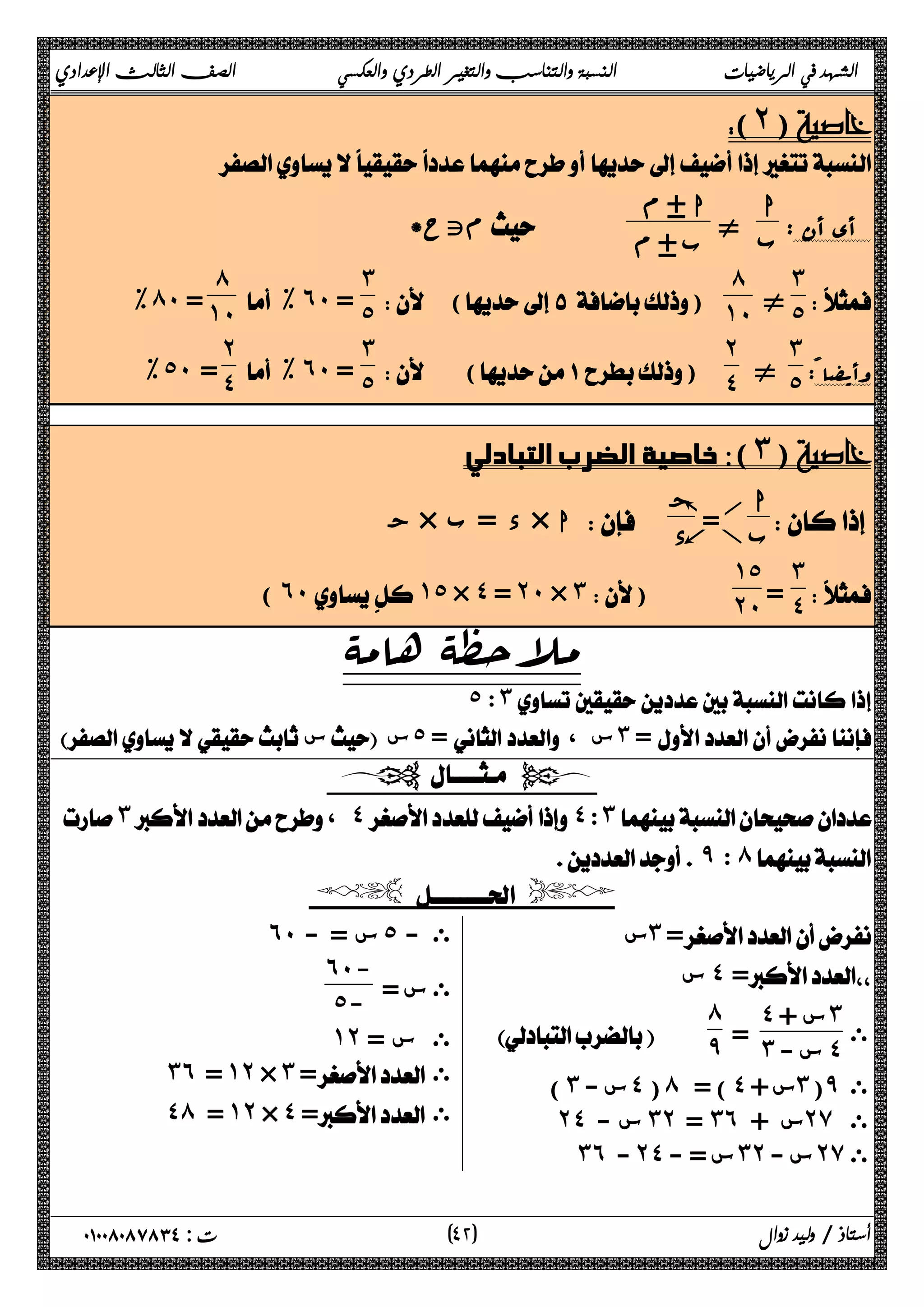 الشهد في الرياضيات النسبة والتناسب والتغير الطردي والعكسي الصف الثالث الإعدادي 
(˻) 
 
أي أن : ا 
ب { 
م · ا 
* متح    م· ب 
˼˾ 
  
} 
́ 
 () ˺˹ 
˼ 
% ́˹ = ˺˹ 
% ˿˹ = ˾ 
́ 
وأیضا : 
˼˾ 
} 
˻˽ 
 () 
˼ 
˻ 
% ˿˹ = ˾ 
% ˾˹ = ˽ 
 
 خاصية الضرب التبادلي (˼) 
ب ج 
 ا 
 ج × د = ب × ا  د 
˼˽ 
  
= 
˺˾ 
= 
(˿˹  ۀ م ا ه˺ ˾ ۀ × ظ˽ لا= ح ˻˹ × م ˼)   ˻˹ 
˾: ˼ 
 س س ˾ = ، س ˼ = 
  
˼، ˽˽ : ˼ 
 ̂ : ́ 
  
 س˼ = 
 س ˽ = 
˽ + س˼ 
= ˼ - س˽ 
 ى 
́̂ 
 
) ˼ س - ˽ ( ́ ) = ˽ س + ˼ (̂ ى 
˻˽ س - ˼˻ = ˼˿ س + ˻̀ ى 
˼˿ - ˻˽ س = - ˼˻ س - ˻̀ ى 
˿˹ س = - ˾ ى - 
ى س = 
˿˹- 
˾- 
˺˻ ى س = 
˼˿ = ˺˻ × ˼ = ى 
˽́ = ˺˻ × ˽ = ى 
 
٤ ) ت : ٠١٠٠٨٠٨٧٨٣٤ أستاذ / وليد زوال ( ٢ 
 